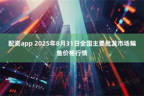 配资app 2025年8月31日全国主要批发市场鳊鱼价格行情