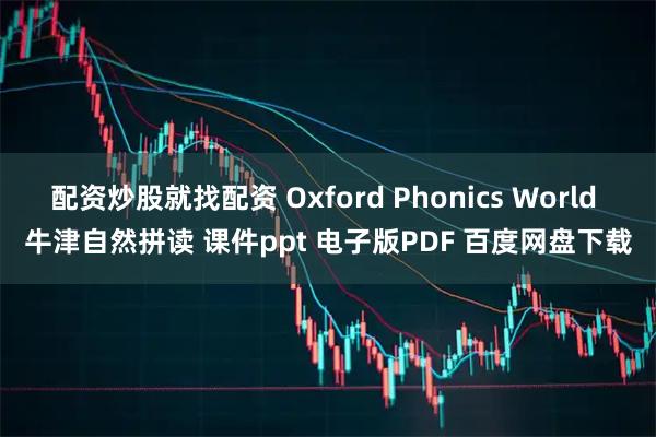 配资炒股就找配资 Oxford Phonics World 牛津自然拼读 课件ppt 电子版PDF 百度网盘下载