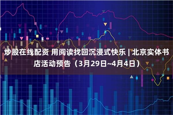 炒股在线配资 用阅读找回沉浸式快乐 | 北京实体书店活动预告（3月29日~4月4日）