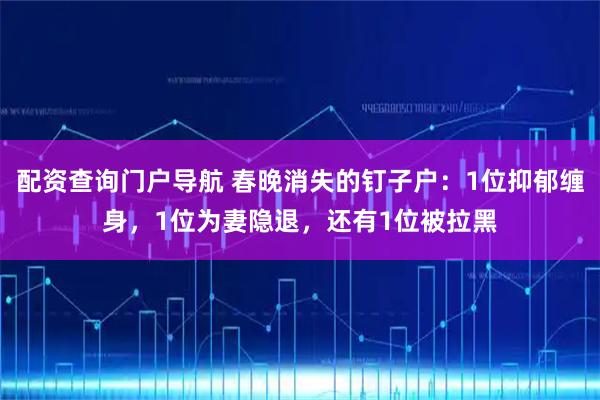 配资查询门户导航 春晚消失的钉子户：1位抑郁缠身，1位为妻隐退，还有1位被拉黑