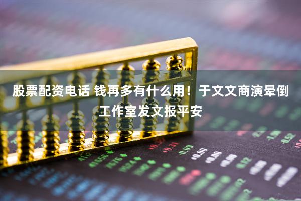股票配资电话 钱再多有什么用！于文文商演晕倒工作室发文报平安