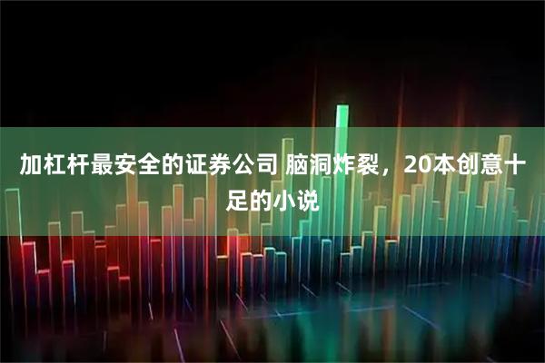 加杠杆最安全的证券公司 脑洞炸裂，20本创意十足的小说