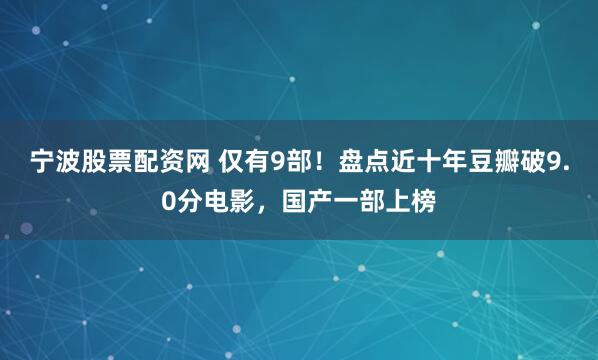 宁波股票配资网 仅有9部！盘点近十年豆瓣破9.0分电影，国产一部上榜