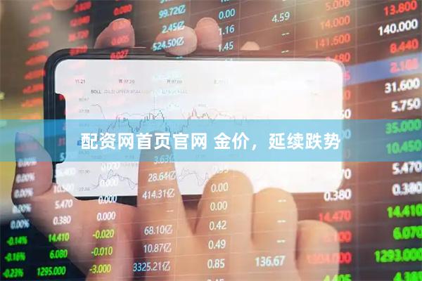 配资网首页官网 金价，延续跌势